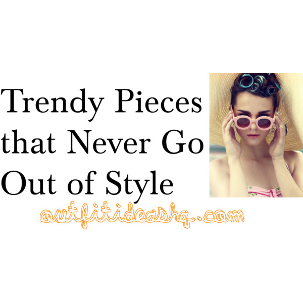 Trends that Never Go Out of Style - Outfit Ideas HQ